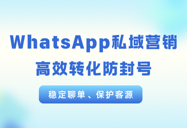 聊单不被封！WhatsApp私域营销的正确打开方式